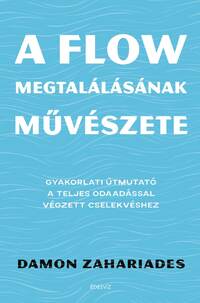 Damon Zahariades: A flow megtalálásának művészete - Gyakorlati útmutató a teljes odaadással végzett cselekvéshez -  (Könyv)