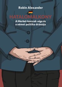 Robin Alexander: Hatalomalkony - A Merkel-korszak vége és a német politika drámája -  (Könyv)