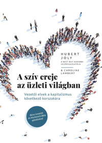 Hubert Joly: A szív ereje az üzleti világban - Vezetői elvek a kapitalizmus következő korszakára -  (Könyv)