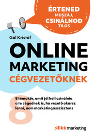 Gál Kristóf: Online Marketing Cégvezetőknek - 8 témakör, amit jól kell csinálnia a te cégednek is, ha vezető akarsz lenni, nem marketingasszisztens -  (Könyv)