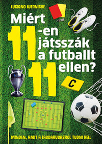 Luciano Wernicke: Miért 11-en játsszák a futballt 11 ellen? - Minden, amit a labdarúgásról tudni kell -  (Könyv)