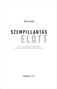 Peter Szabó: Szempillantás előtt - Az újra-hangolódás művészete... amikor az élet nem tartja magát a tervhez -  (Könyv)