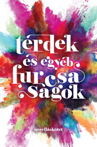 Hegedűs Anikó, Hudra L. Mária, Huszti Lara, Kozslik Gábor, Kun Gergely: Térdek és egyéb furcsaságok -  (Könyv)