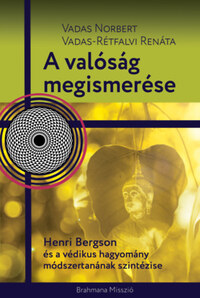 Vadas Norbert, Vadas-Rétfalvi Renáta: A valóság megismerése - Henri Bergson és a védikus hagyomány módszertanának szintézise -  (Könyv)