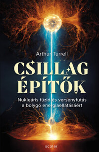 Arthur Turrell: Csillagépítők - Nukleáris fúzió és a versenyfutás a bolygó energiaellátásáért -  (Könyv)