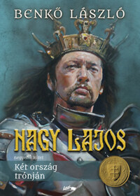 Benkő László: Nagy Lajos IV. - Két ország trónján -  (Könyv)
