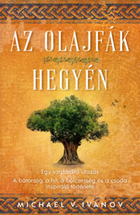 Michael V. Ivanov: Az olajfák hegyén - Egy sorsfordító utazás - A bátorság, a hit, a bölcsesség és a csoda inspiráló története -  (Könyv)
