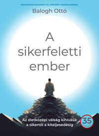 Balogh Ottó: A sikerfeletti ember - Az életközépi válság kihívása: a sikertől a kiteljesedésig -  (Könyv)