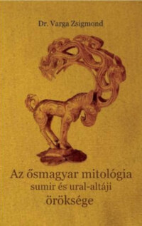 Dr. Varga Zsigmond: Az ősmagyar mitológia sumir és ural-altáji öröksége -  (Könyv)