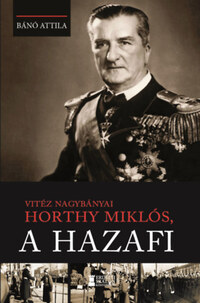 Bánó Attila: Vitéz nagybányai Horthy Miklós, a hazafi -  (Könyv)