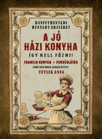 Bánffyhunyadi Hunyady Erzsébet: A jó házi konyha - Így kell főzni! -  (Könyv)