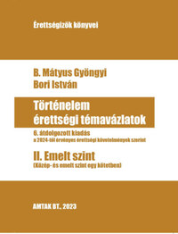 B. Mátyus Gyöngyi, Bori István: Történelem érettségi témavázlatok II. Emelt szint - 6. átdolgozott kiadás a 2024-től érvényes érettségi követelmények szerint -  (Könyv)