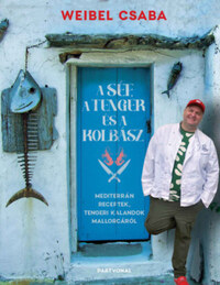 Weibel Csaba: A Séf a Tenger és a Kolbász - Mediterrán receptek, tengeri kalandok Mallorcáról -  (Könyv)