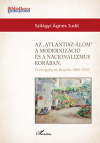 Szilágyi Ágnes Judit: Az "Atlantisz-álom" a modernizáció és a nacionalizmus korában - Portugália és Brazília 1889-1930 -  (Könyv)
