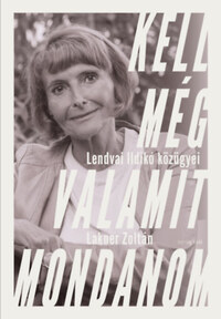 Lakner Zoltán, Lendvai Ildikó: Kell még valamit mondanom - Lendvai Ildikó közügyei -  (Könyv)
