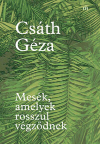 Csáth Géza: Mesék, amelyek rosszul végződnek -  (Könyv)