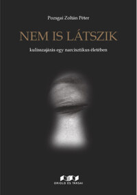 Pozsgai Zoltán Péter: Nem is látszik - Kulisszajárás egy nárcisztikus életében -  (Könyv)