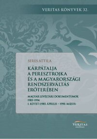 Seres Attila: Kárpátalja a peresztrojka és a magyarországi rendszerváltoztatás erőterében - Magyar levéltári dokumentumok 1985-1994 - I. kötet (1985. április - 1990. május) -  (Könyv)