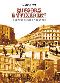 Nádor Éva: Micsoda Évtizedek! - Budapesti zsidó polgárok -  (Könyv)