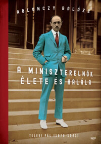 Ablonczy Balázs: A miniszterelnök élete és halála - Teleki Pál (1879-1941) -  (Könyv)