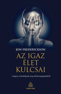 Jon Frederickson: Az igaz élet kulcsai - hogyan szabaduljunk meg élethazugságainktól? -  (Könyv)