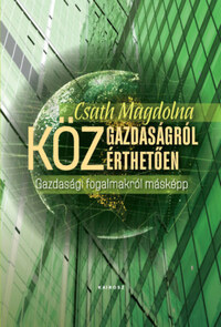 Csath Magdolna: Közgazdaságról közérthetően - Gazdasági fogalmakról másképp -  (Könyv)
