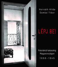 Horváth Hilda, Somlai Tibor: Lépj be! - Palotáktól lakásokig Magyarországon 1896-1945 -  (Könyv)