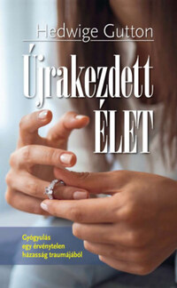 Hedwige Gutton: Újrakezdett élet - Gyógyulás egy érvénytelen házasság traumájából -  (Könyv)