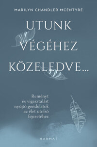 Marilyn Chandler Mcentyre: Utunk végéhez közeledve... - Reményt és vigasztalást nyújtó gondolatok az élet utolsó fejezetéhez -  (Könyv)