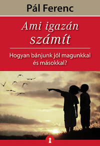 Pál Ferenc: Ami igazán számít - Hogyan bánjunk jól magunkkal és másokkal? -  (Könyv)