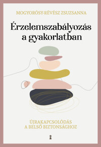 Mogyorósy-Révész Zsuzsanna: Érzelemszabályozás a gyakorlatban - Újrakapcsolódás a belső biztonsághoz -  (Könyv)