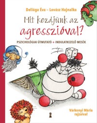 Deliága Éva, Lovász Hajnalka: Mit kezdjünk az agresszióval? - Pszichológiai útmutató + indulatkezelő mesék -  (Könyv)