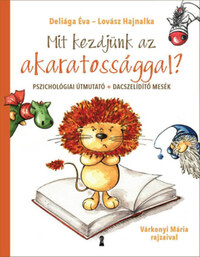 Deliága Éva, Lovász Hajnalka: Mit kezdjünk az akaratossággal? - Pszichológiai útmutató + dacszelídítő mesék -  (Könyv)