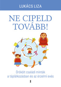 Lukács Liza: Ne cipeld tovább! - Örökölt családi minták a táplálkozásban és az érzelmi evés -  (Könyv)