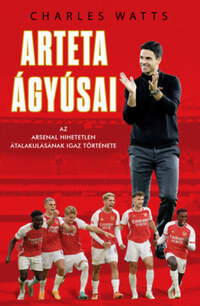 Charlie Watts: Arteta Ágyúsai - Az Arsenal hihetetlen átalakulásának igaz története -  (Könyv)