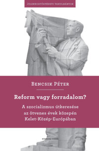 Bencsik Péter: Reform vagy forradalom? - A szocializmus útkeresése az ötvenes évek közepén Kelet-Közép-Európában -  (Könyv)
