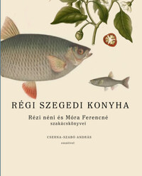 Régi szegedi konyha - Rézi néni és Móra Ferencné szakácskönyvei, Cserna-Szabó András esszéivel -  (Könyv)