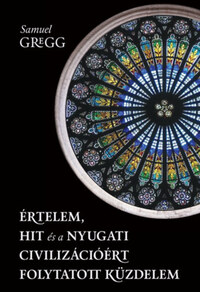 Samuel Gregg: Értelem, hit és a nyugati civilizációért folytatott küzdelem -  (Könyv)