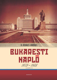 B. Kovács András: Bukaresti napló 1978-1988 -  (Könyv)