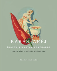 Gálffy Zsuzsanna, Fehér Béla: Kakastaréj - Írások a magyar konyháról -  (Könyv)