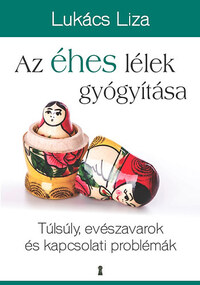 Lukács Liza: Az éhes lélek gyógyítása - Túlsúly, evészavarok és kapcsolati problémák -  (Könyv)