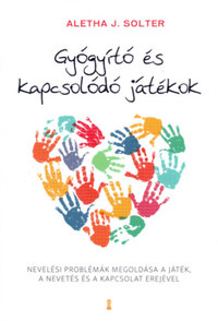 Dr. Aletha J. Solter: Gyógyító és kapcsolódó játékok - Nevelési problémák megoldása a játék, a nevetés és a kapcsolat erejével -  (Könyv)