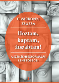 F. Várkonyi Zsuzsa: Hoztam, kaptam, átszabtam! - A személyiségformálás lehetőségei -  (Könyv)