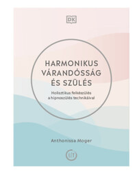 Anthonissa Moger: Harmonikus várandósság és szülés - Holisztikus felkészülés a hipnoszülés technikáival -  (Könyv)