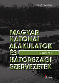 Markó György: Magyar katonai alakulatok és hátországi szervezetek - 1945-1956 -  (Könyv)