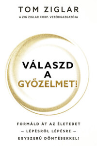 Tom Ziglar: Válaszd a győzelmet! - Formáld át az életedet - lépésről lépésre - egyszerű döntésekkel! -  (Könyv)