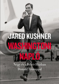 Jared Kushner: Washingtoni napló - Négy év a Fehér Házban Donald Trumppal -  (Könyv)