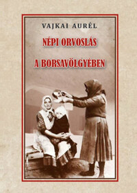 Vajkai Aurél: Népi orvoslás a Borsavölgyében -  (Könyv)