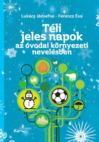 Lukács Józsefné, Ferencz Éva: Téli jeles napok az óvodai környezeti nevelésben -  (Könyv)