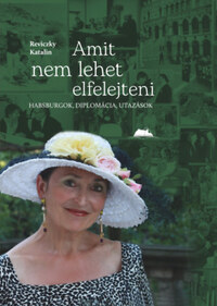 Reviczky Katalin: Amit nem lehet elfelejteni - Habsburgok, diplomácia, utazások -  (Könyv)
